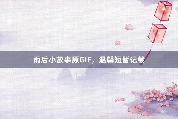 雨后小故事原GIF，温馨短暂记载